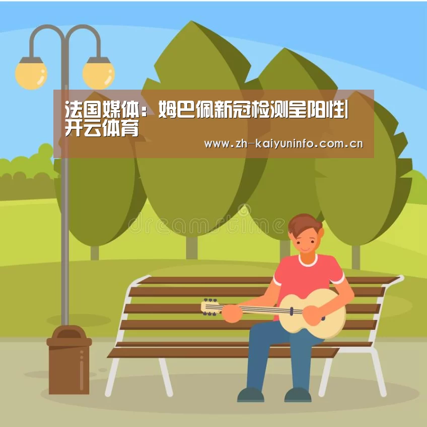 
法国媒体：姆巴佩新冠检测呈阳性|开云体育