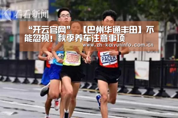 “开云官网”
【巴州华通丰田】不能忽视!秋季养车注意事项(图1) 开云官网
